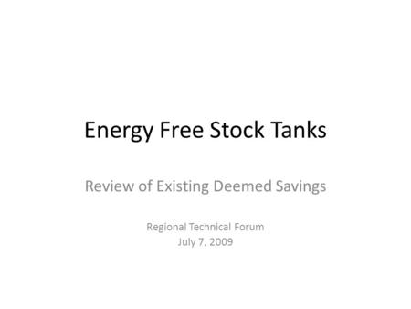 Energy Free Stock Tanks Review of Existing Deemed Savings Regional Technical Forum July 7, 2009.