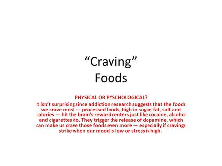 “Craving” Foods PHYSICAL OR PYSCHOLOGICAL? It isn’t surprising since addiction research suggests that the foods we crave most — processed foods, high in.