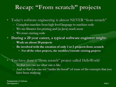 Fundamentals of Software Development 1Slide 1 Recap: “From scratch” projects Today’s software engineering is almost NEVER “from scratch”Today’s software.