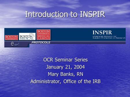 Introduction to INSPIR OCR Seminar Series January 21, 2004 Mary Banks, RN Administrator, Office of the IRB.
