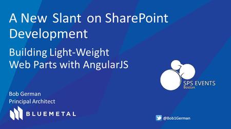 Bob German Principal Architect A New on SharePoint Development Building Light-Weight Web Parts with AngularJS
