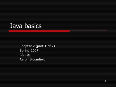 1 Java basics Chapter 2 (part 1 of 2) Spring 2007 CS 101 Aaron Bloomfield.