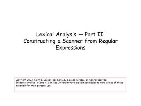 Lexical Analysis — Part II: Constructing a Scanner from Regular Expressions Copyright 2003, Keith D. Cooper, Ken Kennedy & Linda Torczon, all rights reserved.