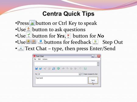 Centra Quick Tips Press button or Ctrl Key to speak Use button to ask questions Use button for Yes, button for No Use buttons for feedback - Step Out Text.