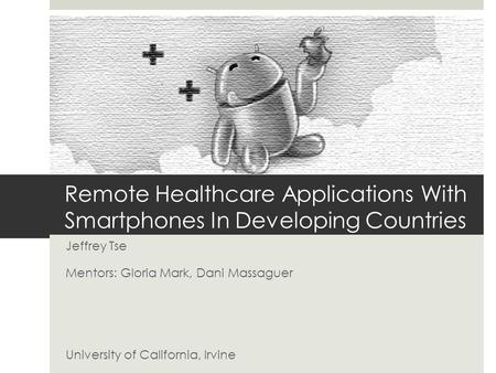 Remote Healthcare Applications With Smartphones In Developing Countries Jeffrey Tse Mentors: Gloria Mark, Dani Massaguer University of California, Irvine.