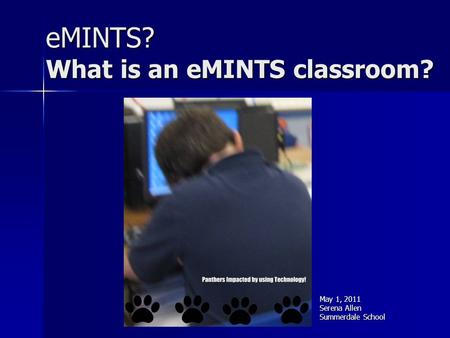 EMINTS? What is an eMINTS classroom? May 1, 2011 Serena Allen Summerdale School.