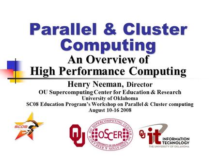 Parallel & Cluster Computing An Overview of High Performance Computing Henry Neeman, Director OU Supercomputing Center for Education & Research University.