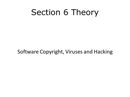 Section 6 Theory Software Copyright, Viruses and Hacking.