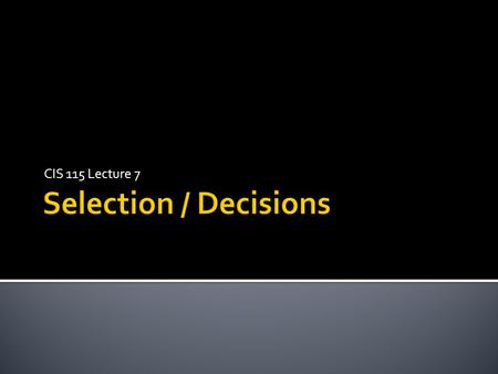 CIS 115 Lecture 7 Selection / Decisions.