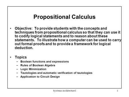 Systems Architecture I1 Propositional Calculus Objective: To provide students with the concepts and techniques from propositional calculus so that they.