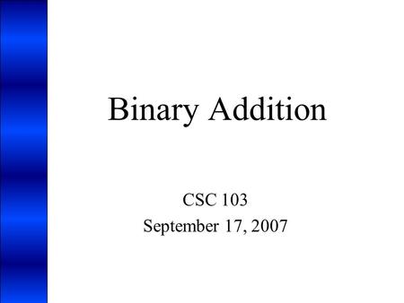 Binary Addition CSC 103 September 17, 2007.