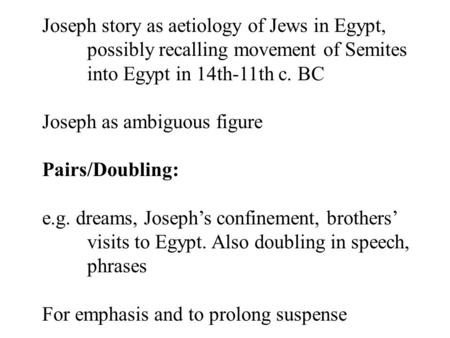 Joseph story as aetiology of Jews in Egypt, possibly recalling movement of Semites into Egypt in 14th-11th c. BC Joseph as ambiguous figure Pairs/Doubling: