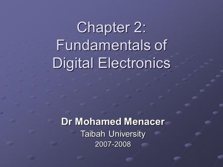 Chapter 2: Fundamentals of Digital Electronics Dr Mohamed Menacer Taibah University 2007-2008.