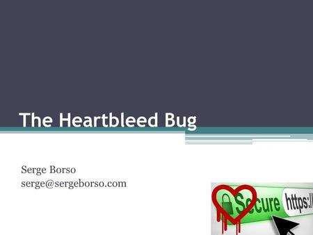 Serge Borso serge@sergeborso.com The Heartbleed Bug Serge Borso serge@sergeborso.com.