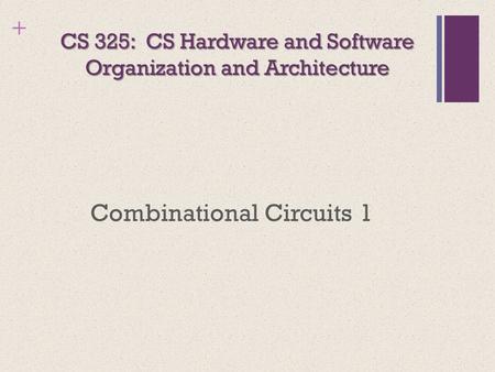 + CS 325: CS Hardware and Software Organization and Architecture Combinational Circuits 1.