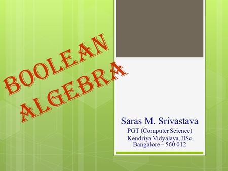BOOLEAN ALGEBRA Saras M. Srivastava PGT (Computer Science)