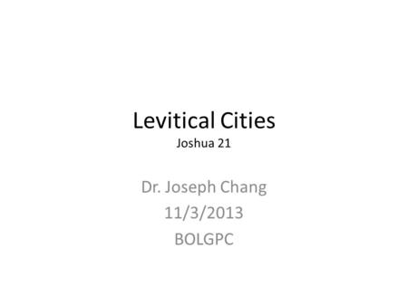 Levitical Cities Joshua 21 Dr. Joseph Chang 11/3/2013 BOLGPC.