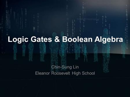 Logic Gates & Boolean Algebra Chin-Sung Lin Eleanor Roosevelt High School.