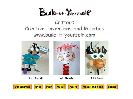 Critters Creative Inventions and Robotics www.build-it-yourself.com Heads Air HeadsNut Heads Hands and FeetGet StartedHairEyesBodiesNecks Hard Heads.