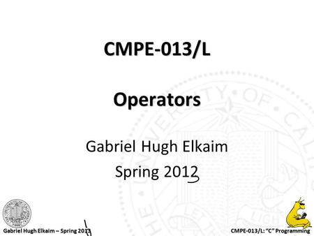 CMPE-013/L: “C” Programming Gabriel Hugh Elkaim – Spring 2013 CMPE-013/L Operators Gabriel Hugh Elkaim Spring 2012.