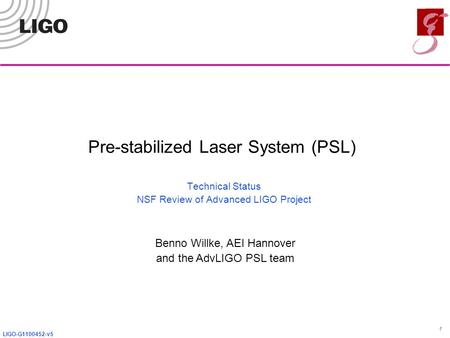 LIGO-G1100452-v5 1 Pre-stabilized Laser System (PSL) Technical Status NSF Review of Advanced LIGO Project Benno Willke, AEI Hannover and the AdvLIGO PSL.