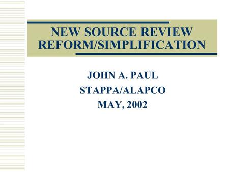 NEW SOURCE REVIEW REFORM/SIMPLIFICATION JOHN A. PAUL STAPPA/ALAPCO MAY, 2002.