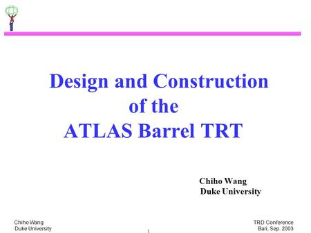 Chiho Wang TRD Conference Duke University Bari, Sep. 2003 1 Design and Construction of the ATLAS Barrel TRT Chiho Wang Duke University.