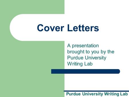 Purdue University Writing Lab Cover Letters A presentation brought to you by the Purdue University Writing Lab.