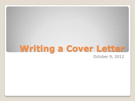 Writing a Cover Letter October 9, 2012. Overview Convey your interest in the employer – tell them what you know about them. Be professional – this is.