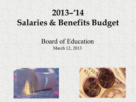 2013–‘14 Salaries & Benefits Budget Board of Education March 12, 2013.