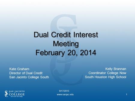 9/17/2015 www.sanjac.edu1 Dual Credit Interest Meeting February 20, 2014 Kate Graham Director of Dual Credit San Jacinto College South Kelly Brannan Coordinator.