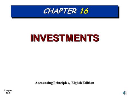 Chapter 16-1 CHAPTER 16 INVESTMENTS Accounting Principles, Eighth Edition.