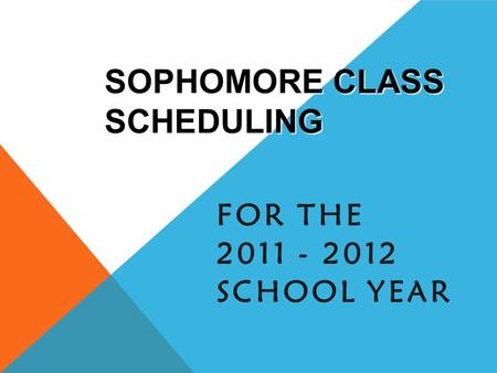 SOPHOMORE CLASS SCHEDULING FOR THE 2011 - 2012 SCHOOL YEAR.