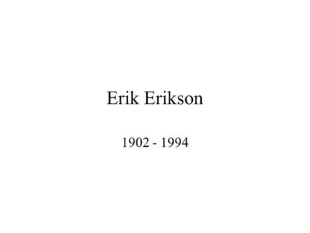Erik Erikson 1902 - 1994. Biography Born in Frankfurt, Germany, June 15, 1902 Father believed to be Danish Mother was Lutheran –Remarried when he was.