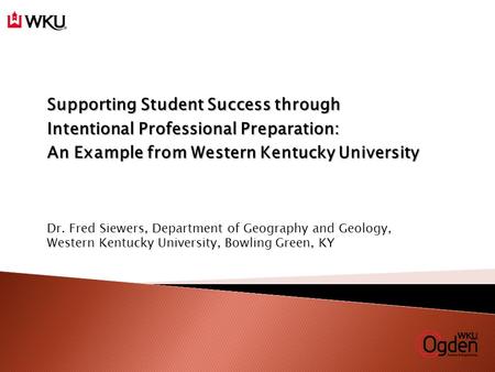 Dr. Fred Siewers, Department of Geography and Geology, Western Kentucky University, Bowling Green, KY Supporting Student Success through Intentional Professional.