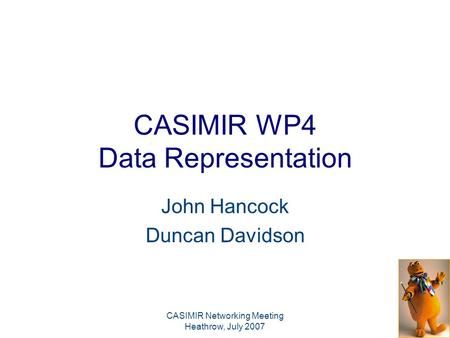 CASIMIR Networking Meeting Heathrow, July 2007 CASIMIR WP4 Data Representation John Hancock Duncan Davidson.