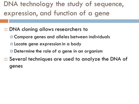 DNA technology the study of sequence, expression, and function of a gene  DNA cloning allows researchers to  Compare genes and alleles between individuals.