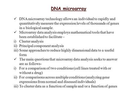DNA microarray technology allows an individual to rapidly and quantitatively measure the expression levels of thousands of genes in a biological sample.