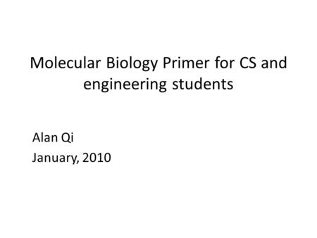 Molecular Biology Primer for CS and engineering students Alan Qi January, 2010.
