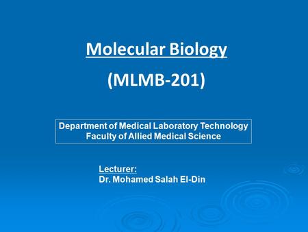 Molecular Biology (MLMB-201) Lecturer: Dr. Mohamed Salah El-Din Department of Medical Laboratory Technology Faculty of Allied Medical Science.