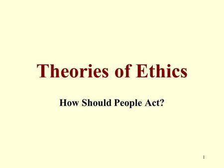 Theories of Ethics How Should People Act? 1. Normative Ethics Theories Two Types of Questions What are right and wrong human behaviors? How should we.