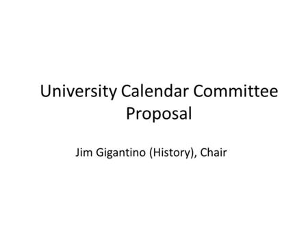 Jim Gigantino (History), Chair University Calendar Committee Proposal.