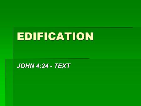 EDIFICATION JOHN 4:24 - TEXT. HOW ARE WE TO GROW AS CHRISTIANS?  GROW IN GRACE AND KNOWLEDGE  2 PET. 3:18 - “but grow in the grace and knowledge of.