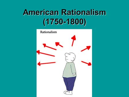 American Rationalism (1750-1800) Rationalism Rationalism – the belief that human beings can arrive at truth by using reason, rather than by relying on.