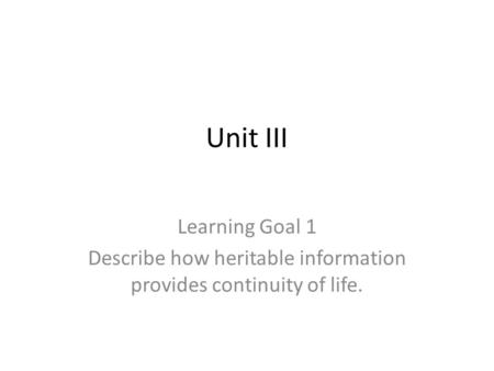 Unit III Learning Goal 1 Describe how heritable information provides continuity of life.