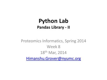 Python Lab Pandas Library - II Proteomics Informatics, Spring 2014 Week 8 18 th Mar, 2014