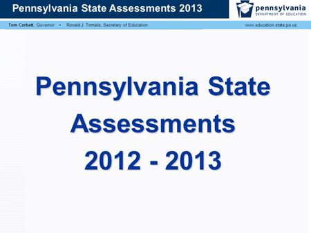 Tom Corbett, Governor ▪ Ronald J. Tomalis, Secretary of Educationwww.education.state.pa.us Pennsylvania State Assessments 2013 Tom Corbett, Governor ▪