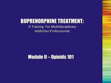 BUPRENORPHINE TREATMENT: A Training For Addiction Professionals BUPRENORPHINE TREATMENT: A Training For Multidisciplinary Addiction Professionals Module.