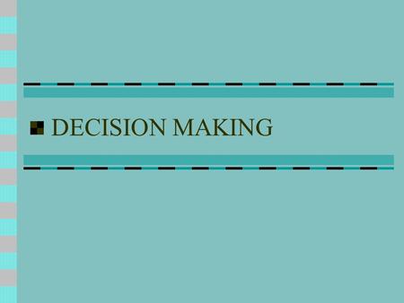 DECISION MAKING. Decision Making is concerned with making choices, choosing between alternative courses of action We all make decisions everyday of our.