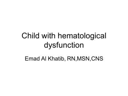 Child with hematological dysfunction Emad Al Khatib, RN,MSN,CNS.